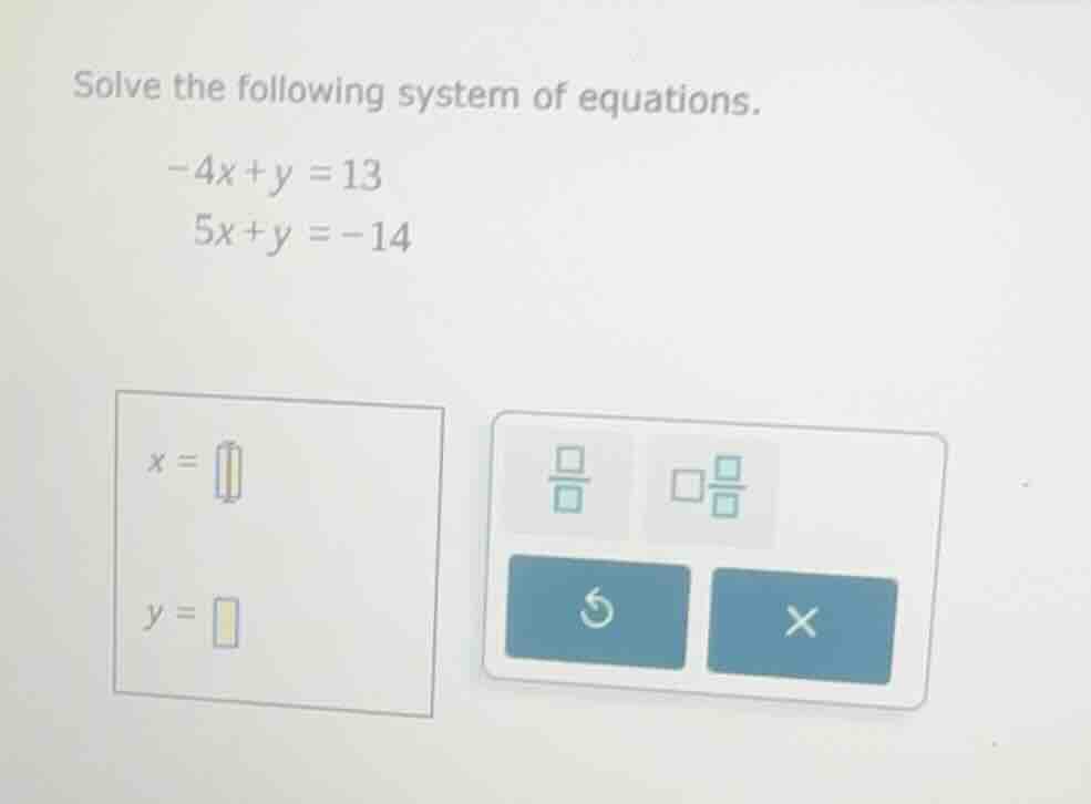 solve the following system of equations. -4x + y = 13 5x + y = -14 x = …