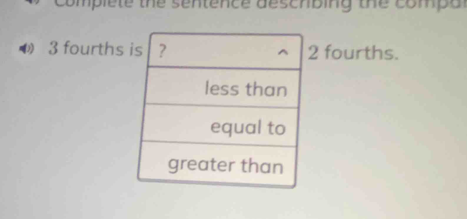 3 fourths is? 2 fourths. less than equal to greater than