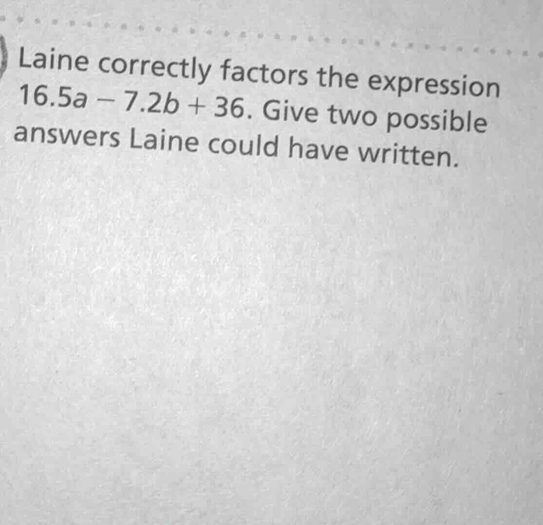 laine correctly factors the expression 16.5a - 7.2b + 36. give two poss…