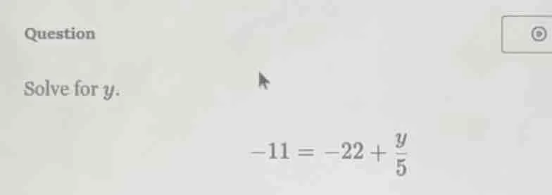 question solve for y. -11 = -22 + \\frac{y}{5}