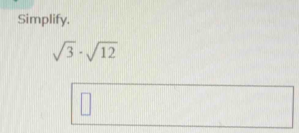 simplify. \\sqrt{3} \\cdot \\sqrt{12}