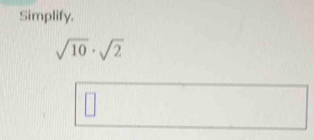 simplify. \\sqrt{10} \\cdot \\sqrt{2}