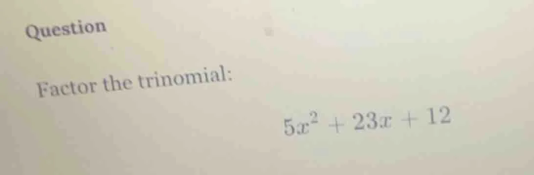 question factor the trinomial: $5x^2 + 23x + 12$