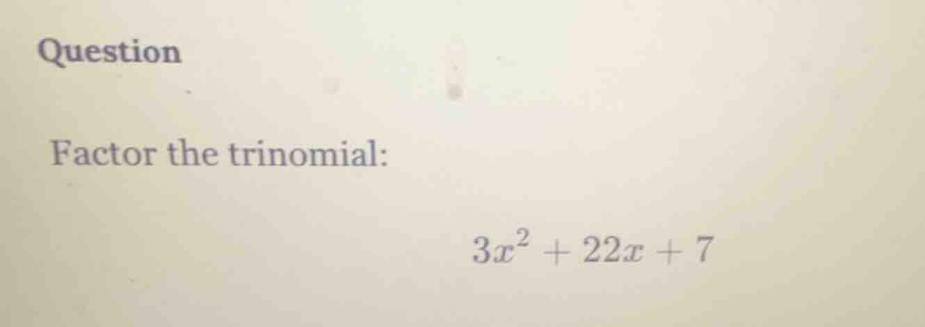 question factor the trinomial: $3x^2 + 22x + 7$