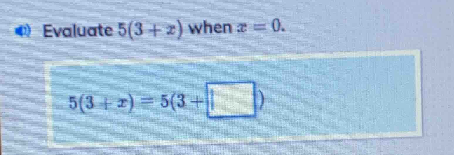 evaluate $5(3 + x)$ when $x = 0$. $5(3 + x) = 5(3 + \\square)$