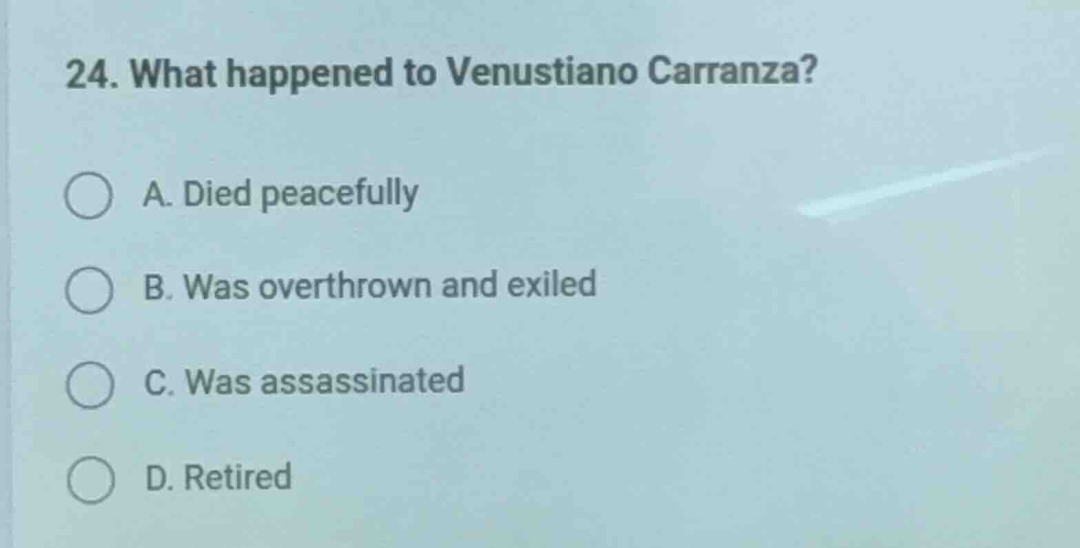 24. what happened to venustiano carranza? a. died peacefully b. was ove…