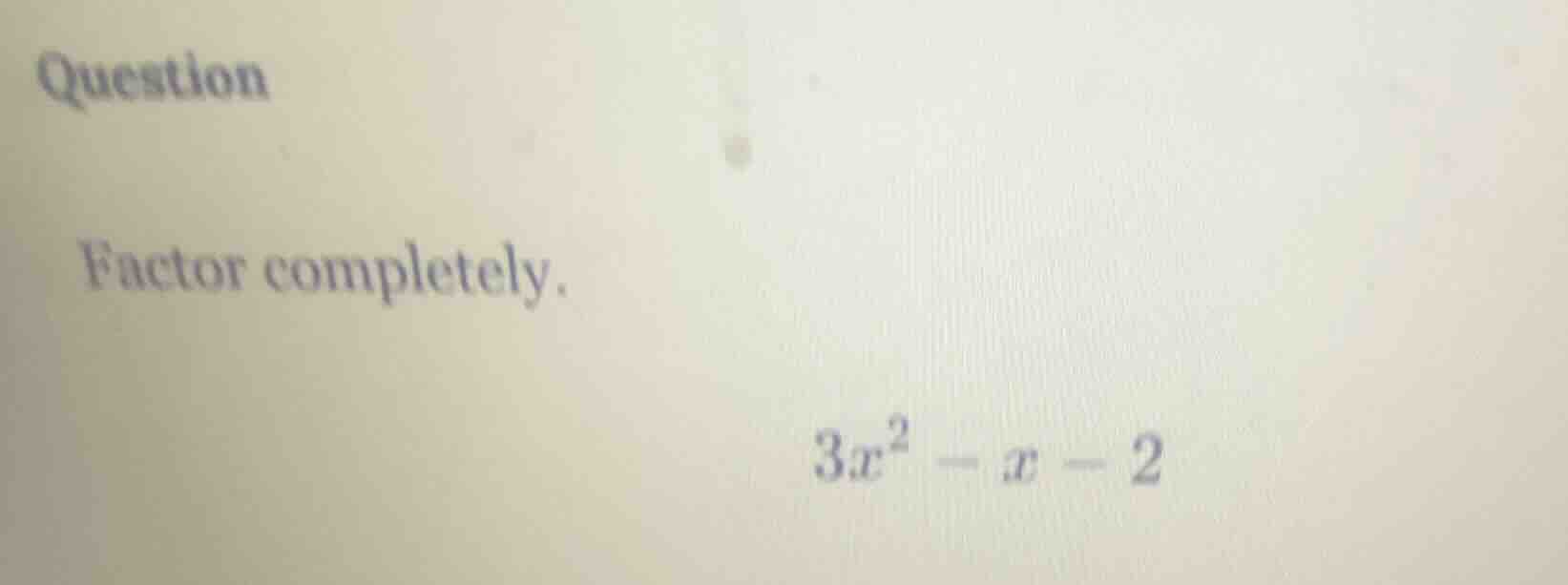 question factor completely. $3x^2 - x - 2$