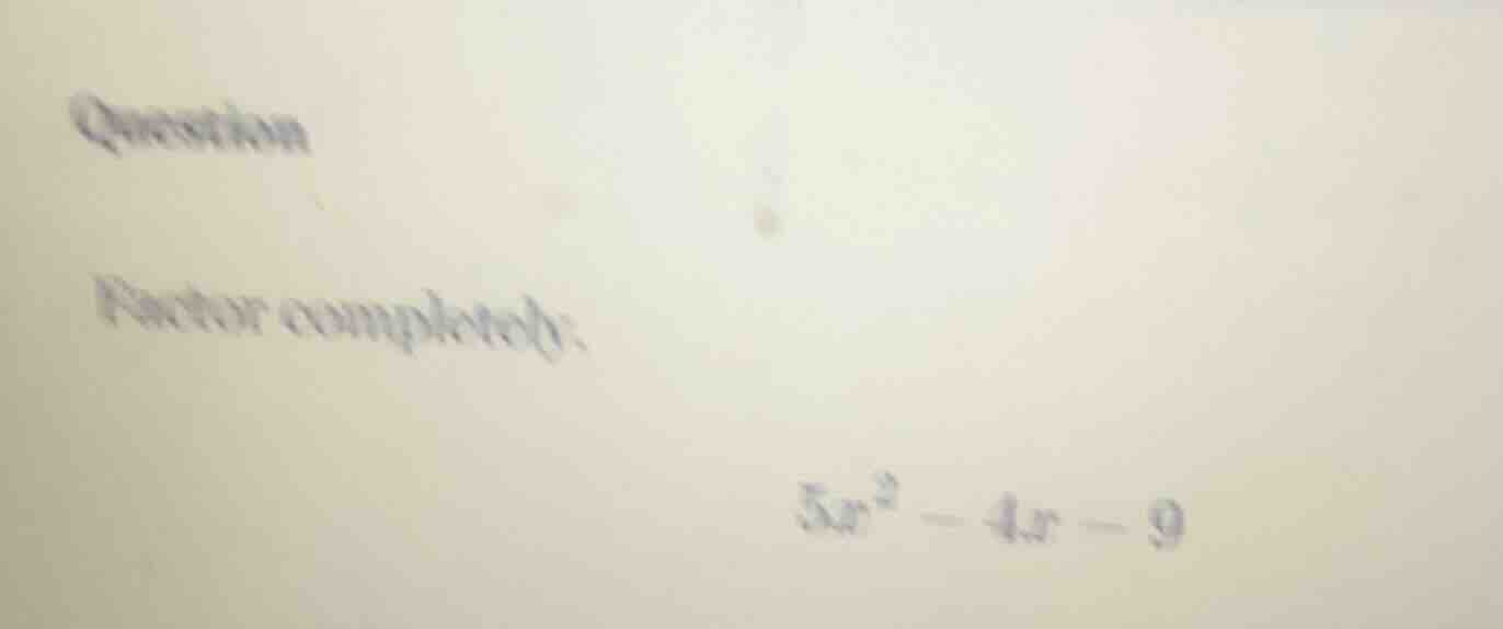 question factor completely: $5x^2 - 4x - 9$
