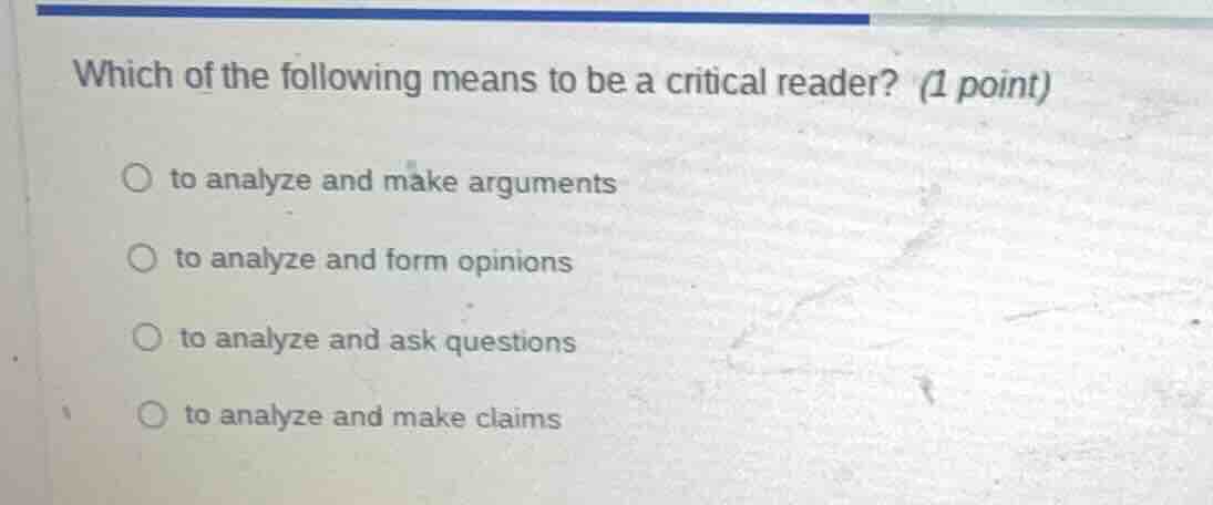which of the following means to be a critical reader? (1 point) to anal…