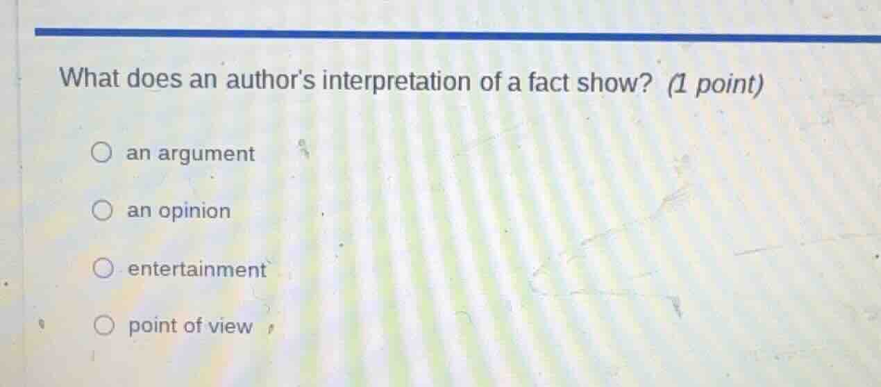 what does an author’s interpretation of a fact show? (1 point) an argum…