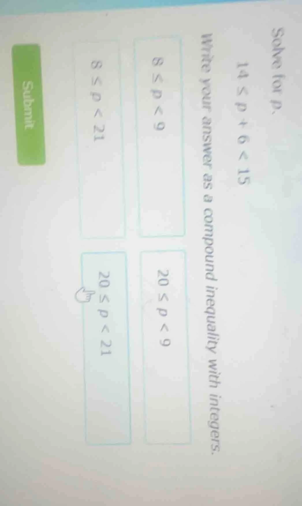 solve for p. 14 ≤ p + 6 < 15 write your answer as a compound inequality…