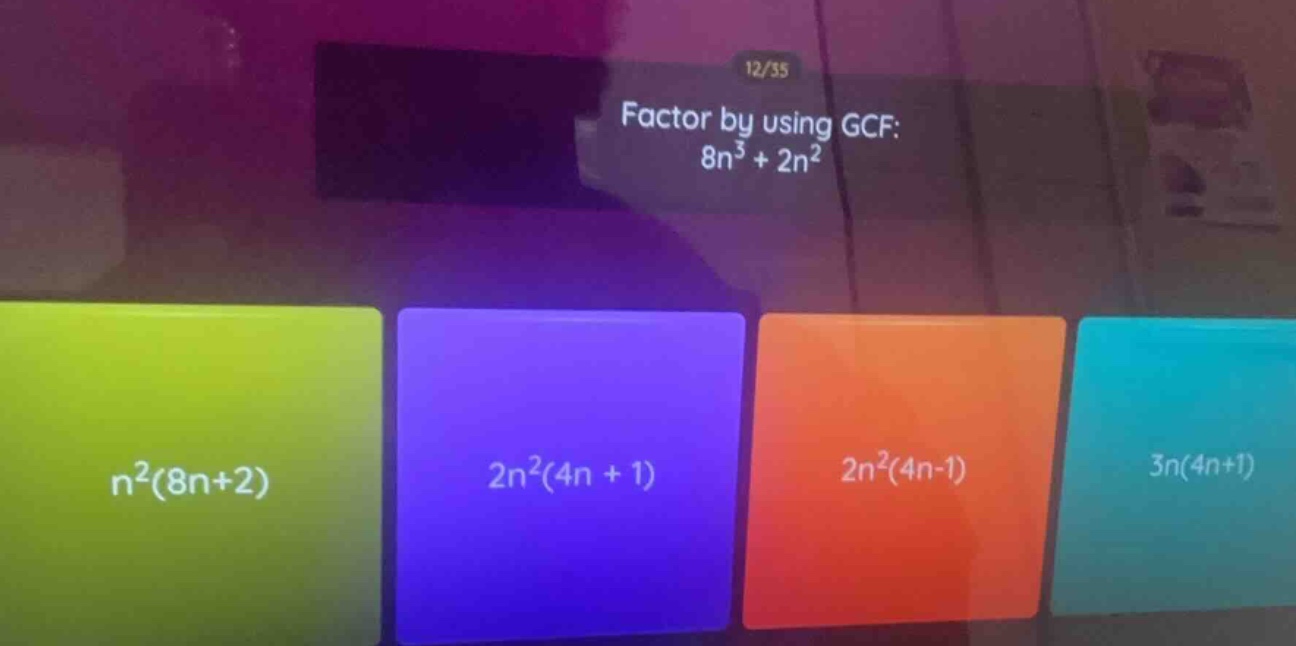 factor by using gcf: 8n³ + 2n²; options: n²(8n+2), 2n²(4n + 1), 2n²(4n-…