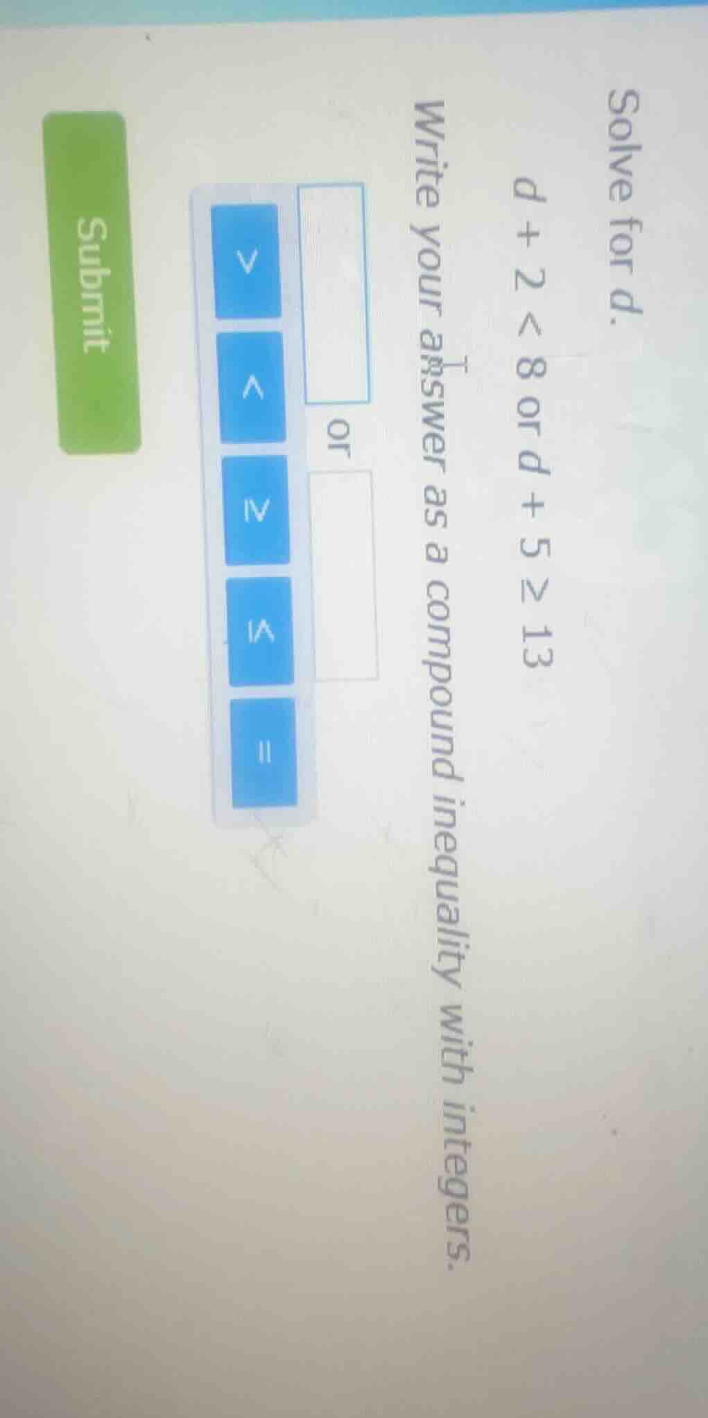 solve for d. d + 2 < 8 or d + 5 ≥ 13 write your answer as a compound in…