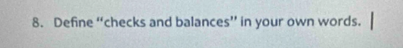 8. define \checks and balances\ in your own words.