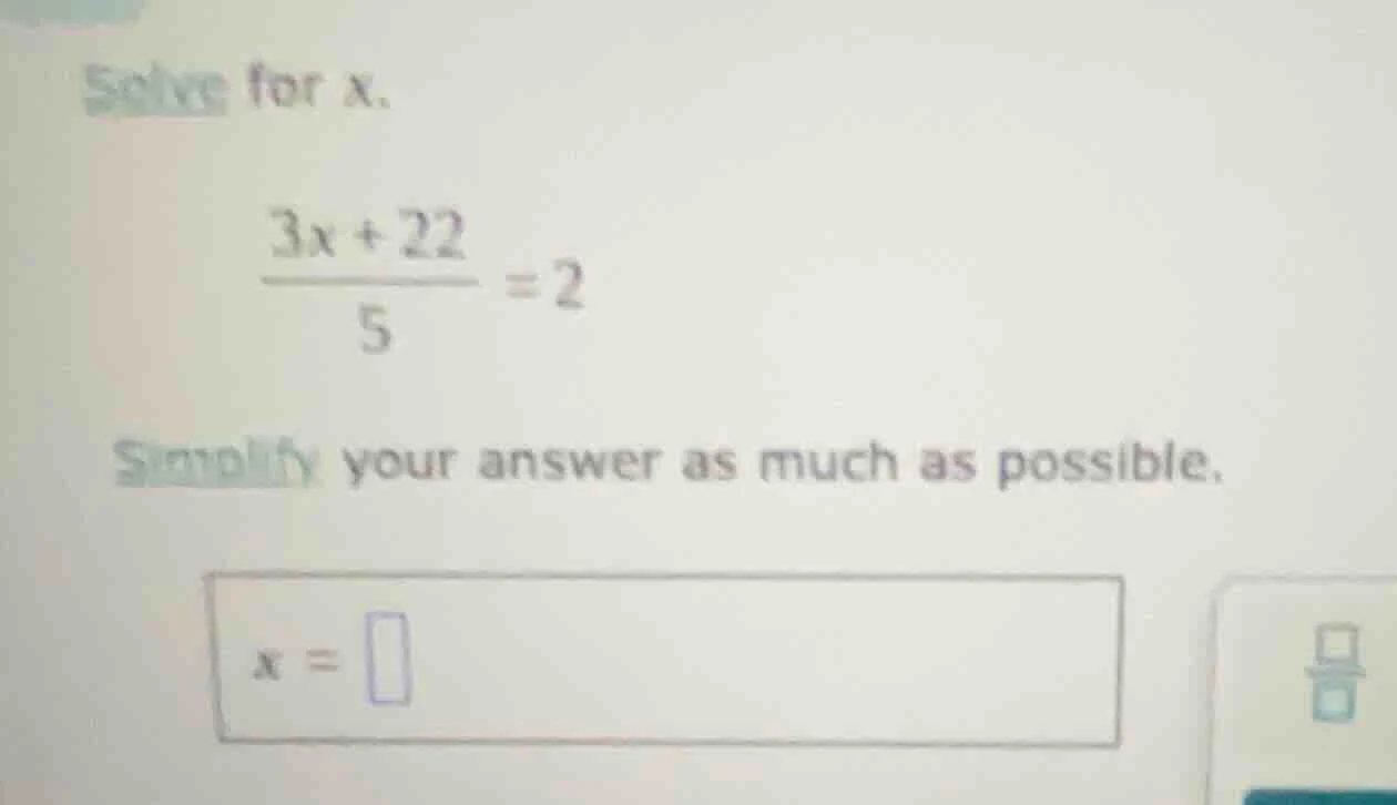 solve for x. \\(\\frac{3x + 22}{5} = 2\\) simplify your answer as much …