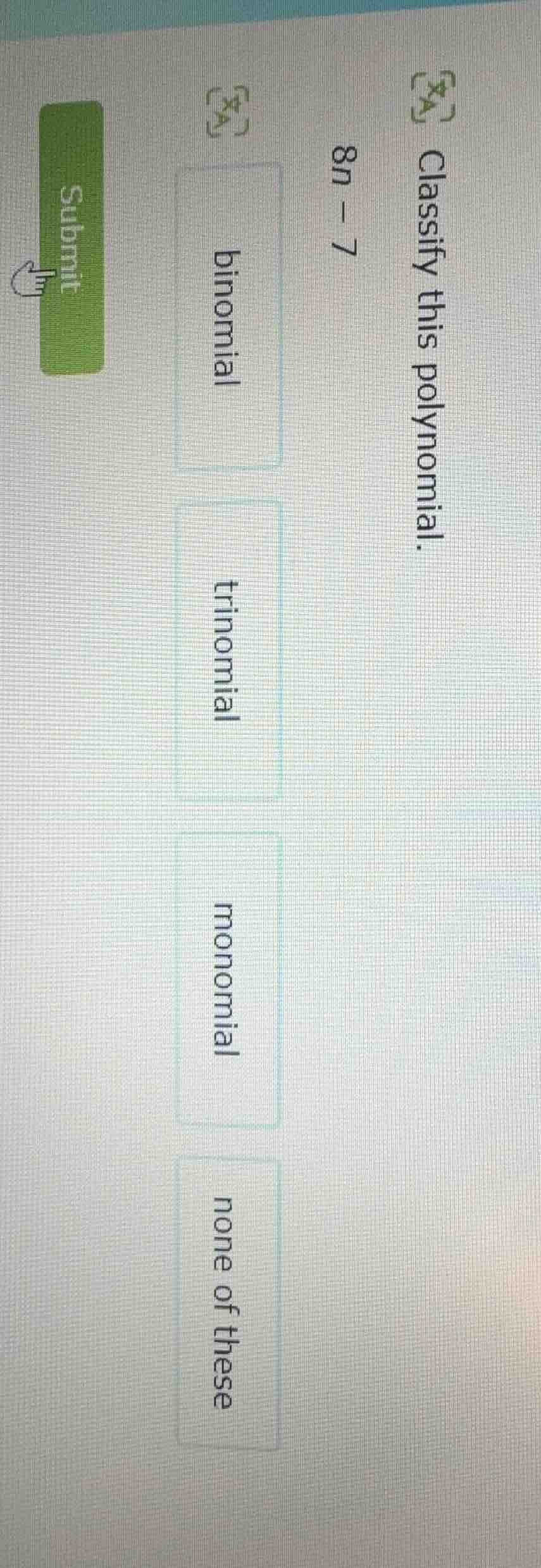 classify this polynomial. 8n - 7 binomial trinomial monomial none of th…