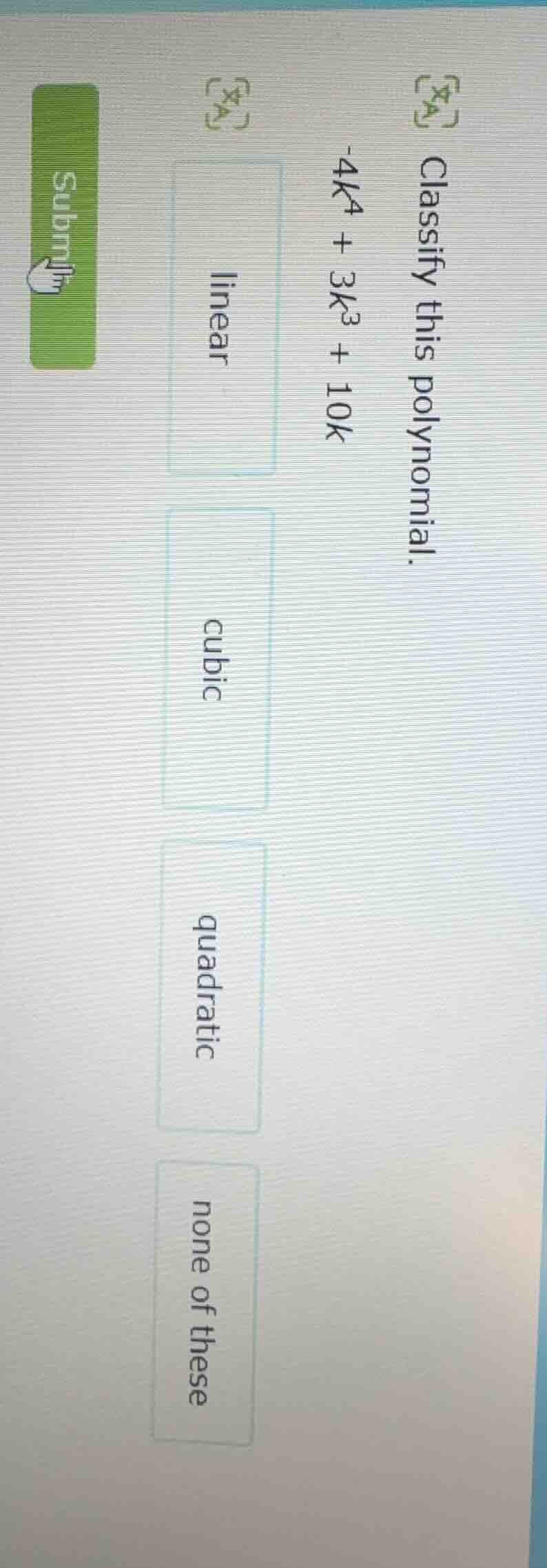 classify this polynomial. -4k^4 + 3k^3 + 10k linear cubic quadratic non…