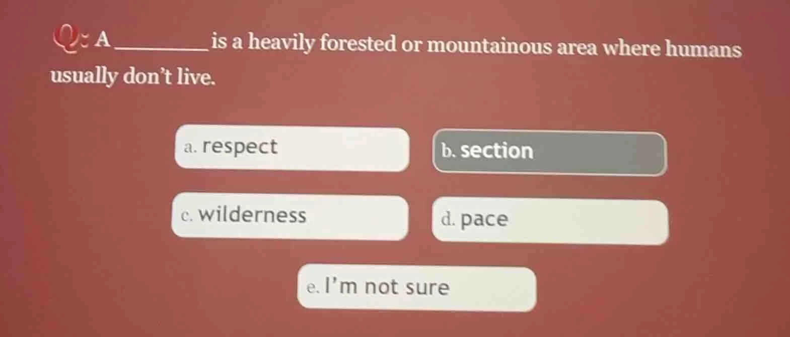 a ______ is a heavily forested or mountainous area where humans usually…