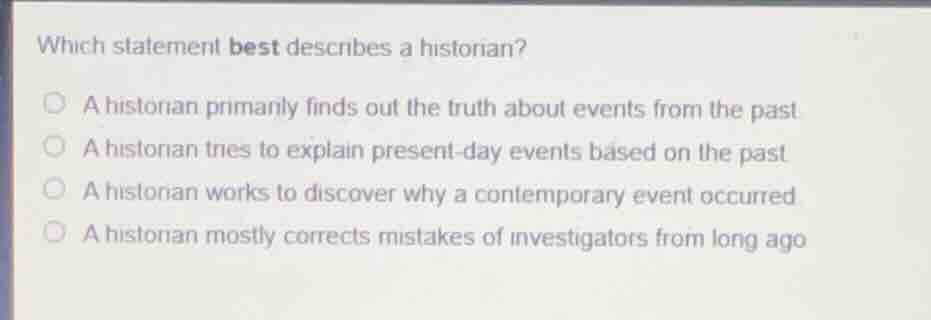which statement best describes a historian? a historian primarily finds…