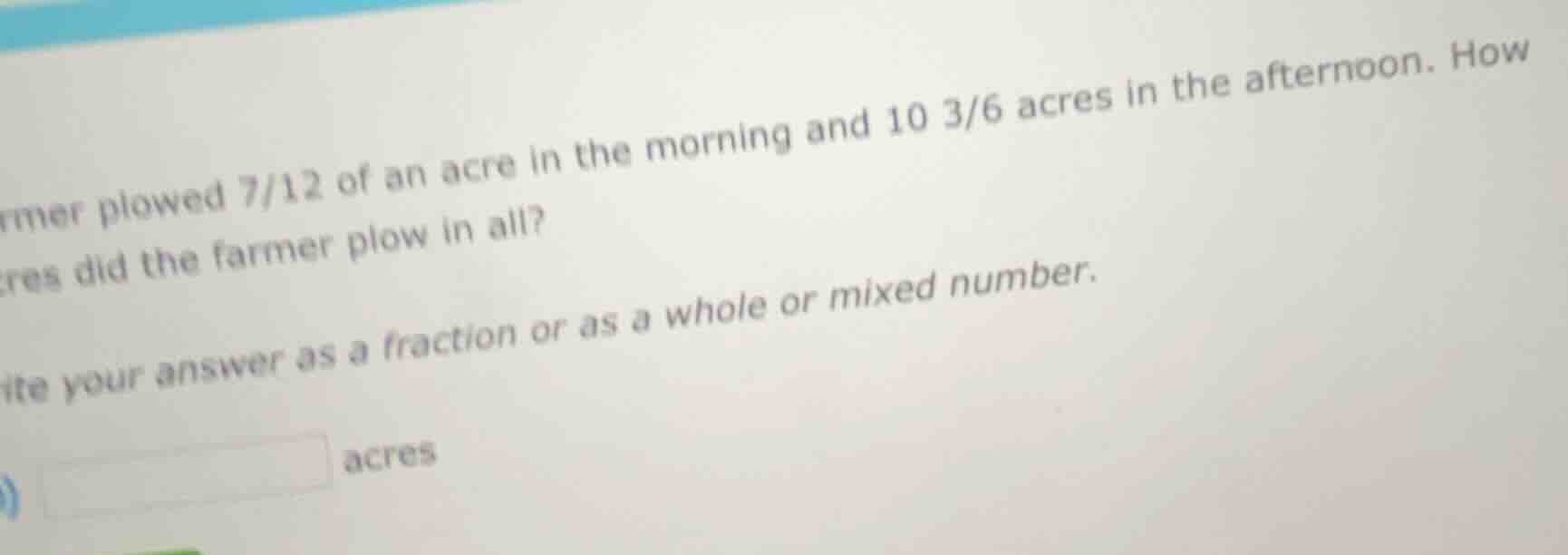 farmer plowed 7/12 of an acre in the morning and 10 3/6 acres in the af…