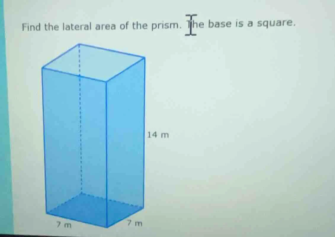 find the lateral area of the prism. the base is a square. 14 m 7 m 7 m