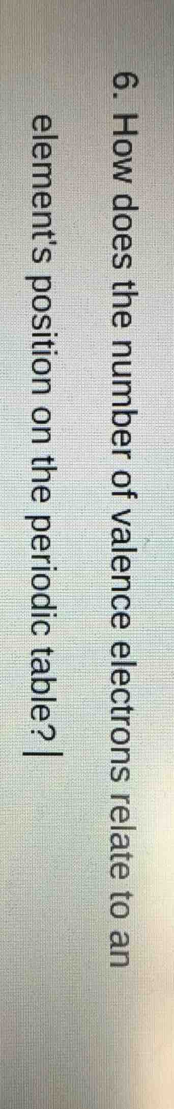 6. how does the number of valence electrons relate to an element’s posi…