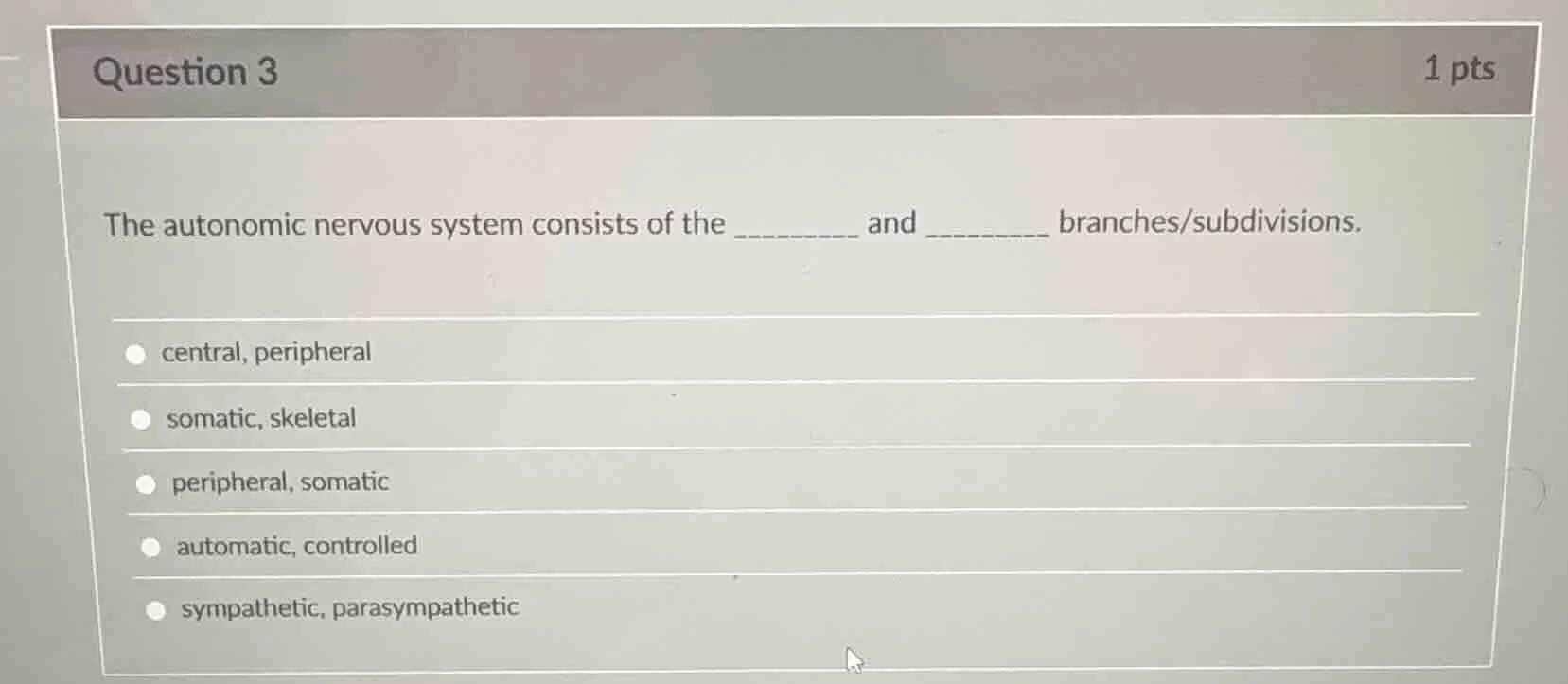 question 3 1 pts the autonomic nervous system consists of the ______ an…