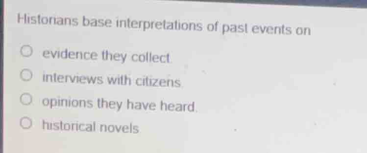historians base interpretations of past events on evidence they collect…