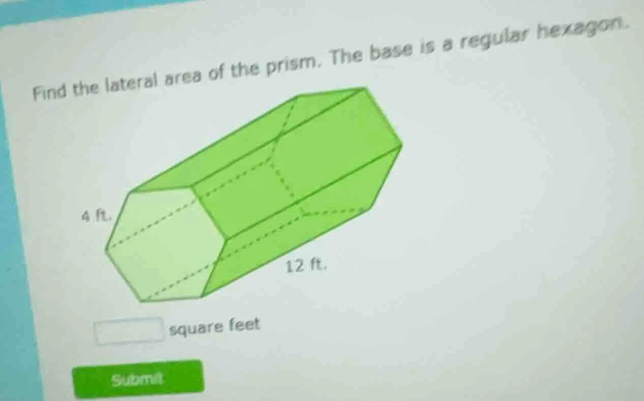 find the lateral area of the prism. the base is a regular hexagon. 4 ft…