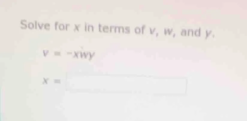 solve for x in terms of v, w, and y. v = -xwy x =
