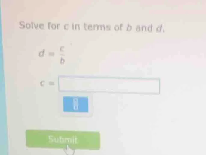 solve for c in terms of b and d. $d = \\frac{c}{b}$ $c = \\square$