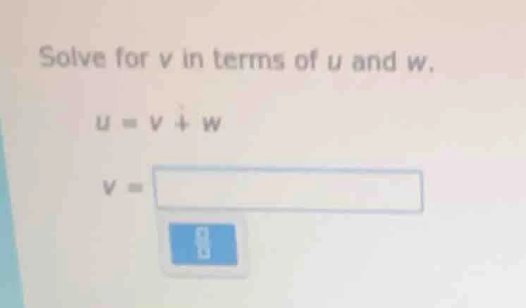 solve for v in terms of u and w. u = v + w v =