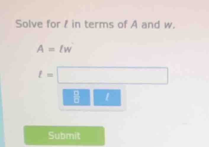 solve for l in terms of a and w. a = lw l =