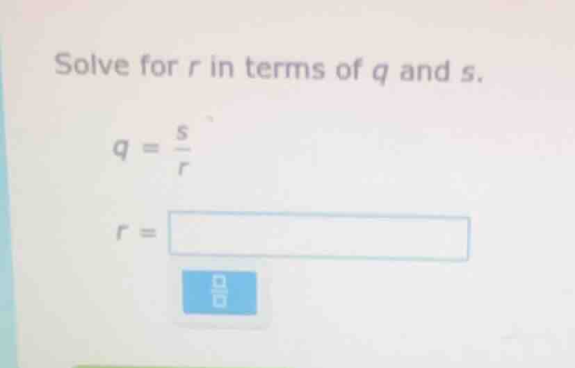 solve for r in terms of q and s. q = \\frac{s}{r} r =