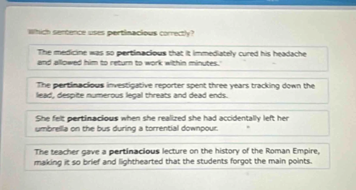which sentence uses pertinacious correctly? the medicine was so pertina…