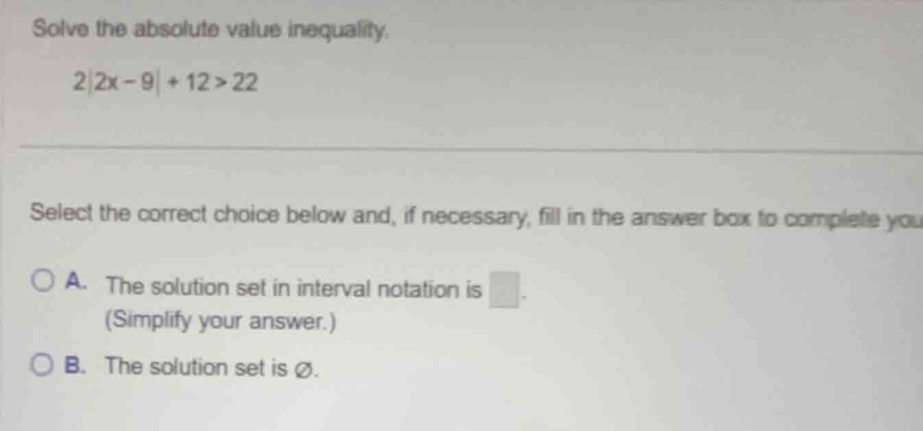 solve the absolute value inequality. 2|2x - 9| + 12 > 22 select the cor…