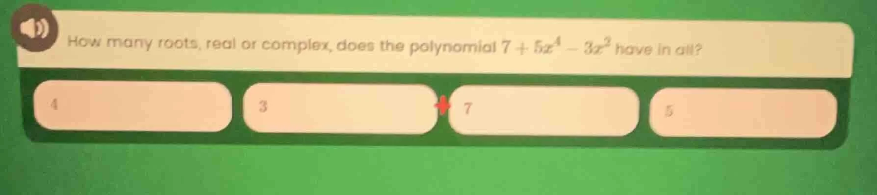 how many roots, real or complex, does the polynomial $7 + 5x^4 - 3x^2$ …