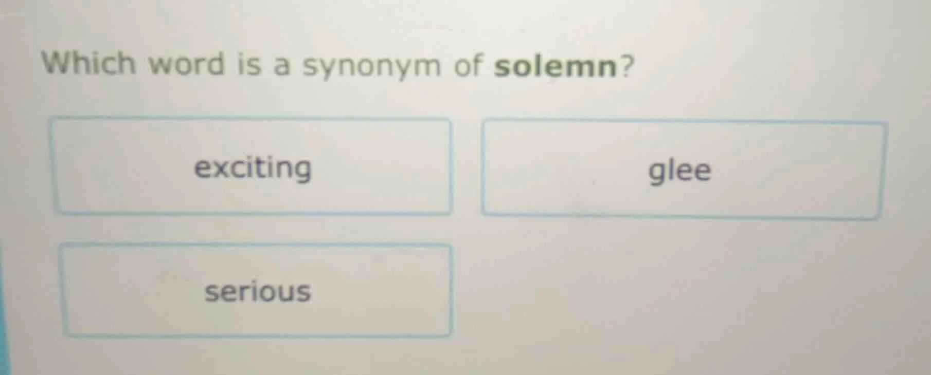 which word is a synonym of solemn?\ exciting\ glee\ serious