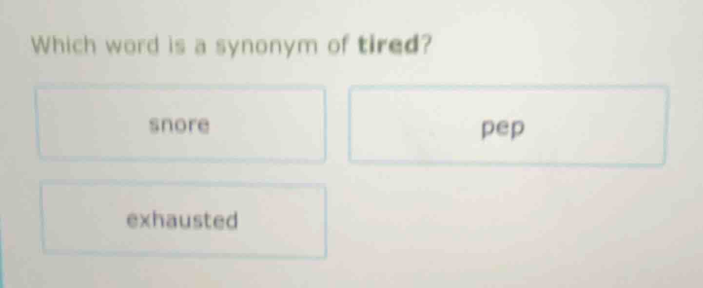 which word is a synonym of tired? snore pep exhausted