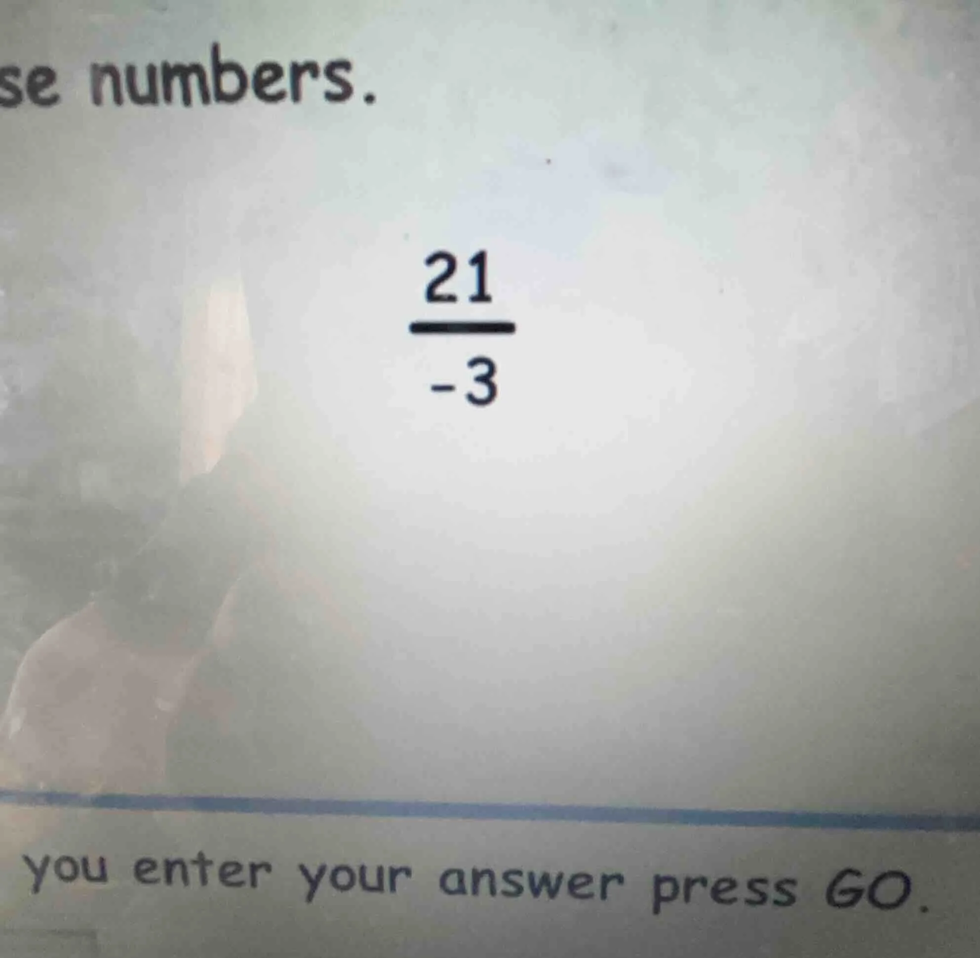 se numbers. \\(\\frac{21}{-3}\\) you enter your answer press go.