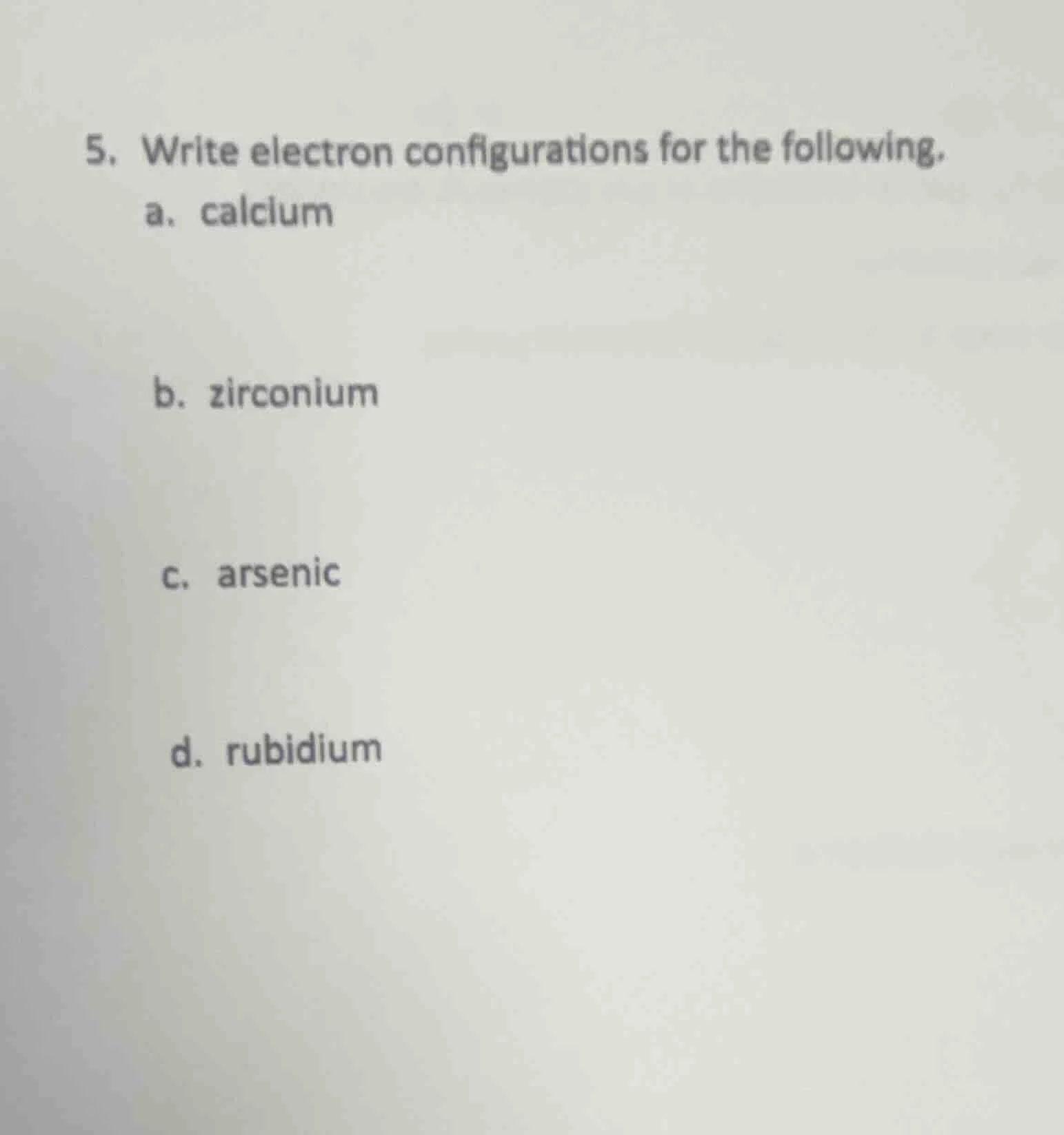 5. write electron configurations for the following. a. calcium b. zirco…