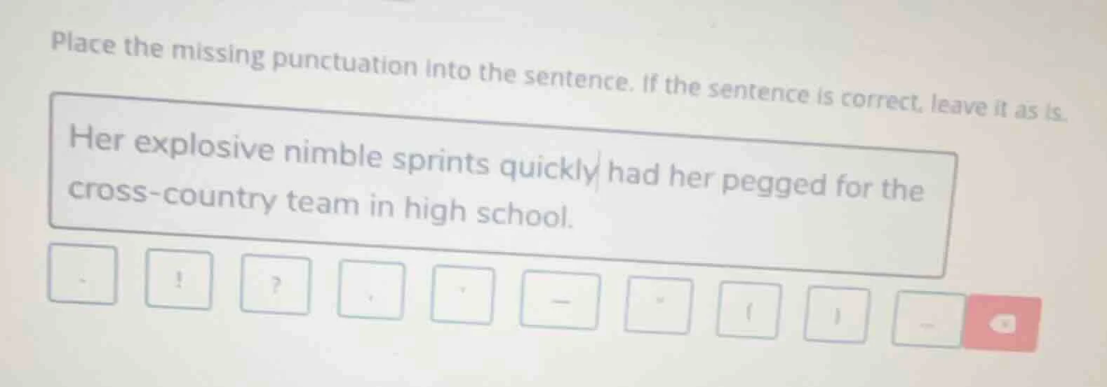 place the missing punctuation into the sentence. if the sentence is cor…