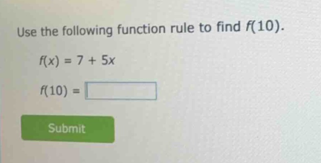 use the following function rule to find f(10). f(x) = 7 + 5x f(10) = su…
