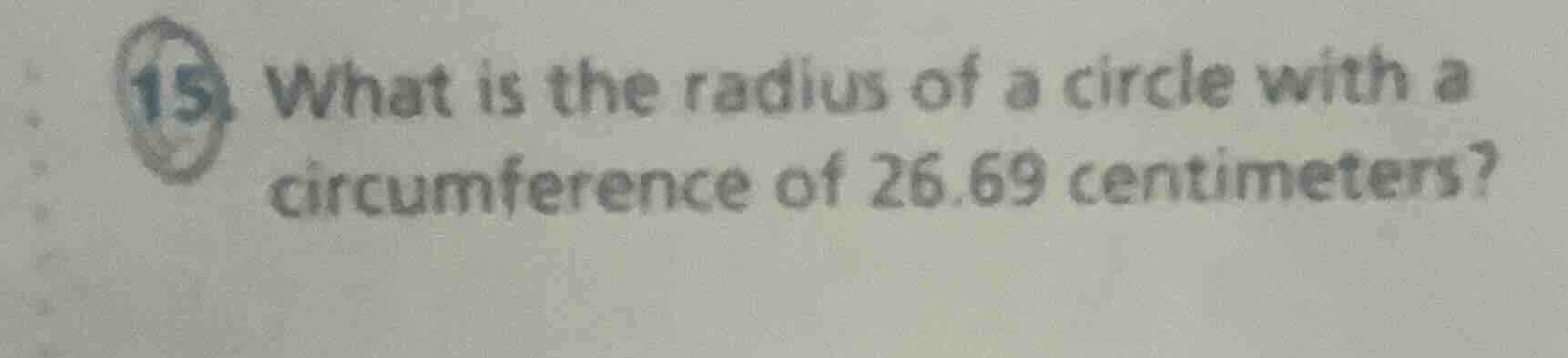 15. what is the radius of a circle with a circumference of 26.69 centim…