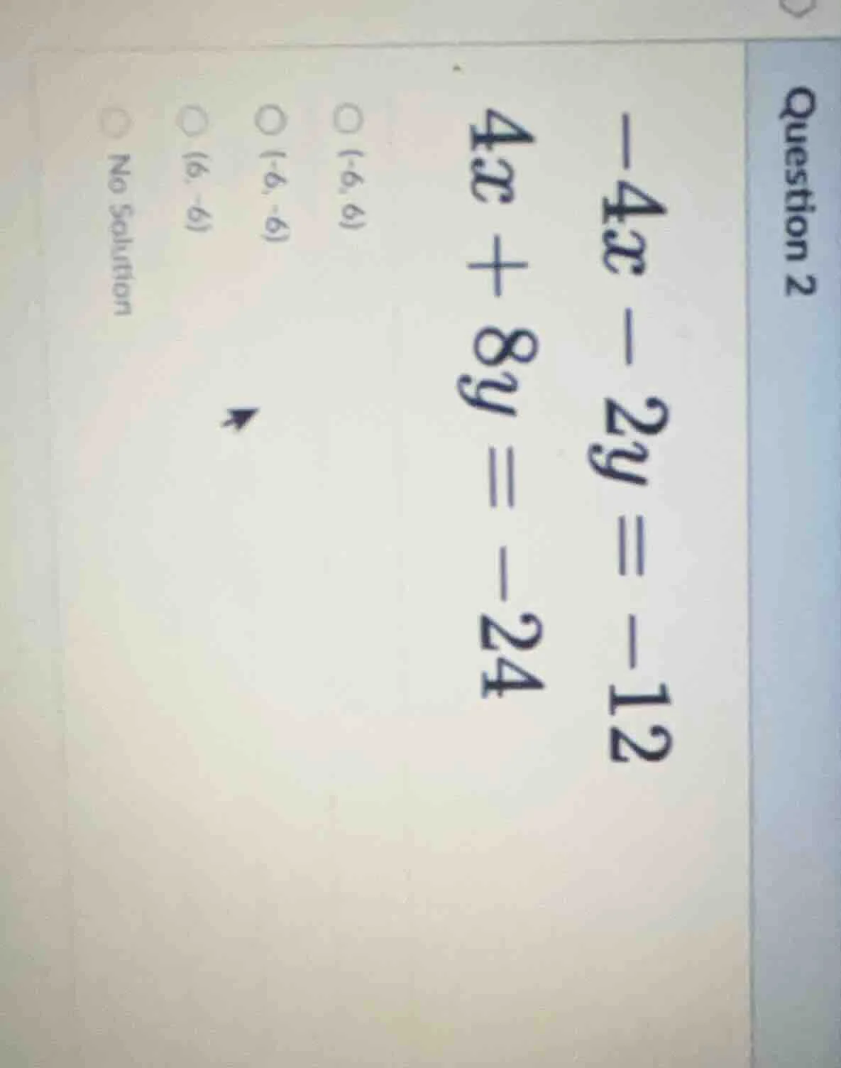 question 2 -4x - 2y = -12 4x + 8y = -24 options: (-6, 6), (-6, -6), (6,…
