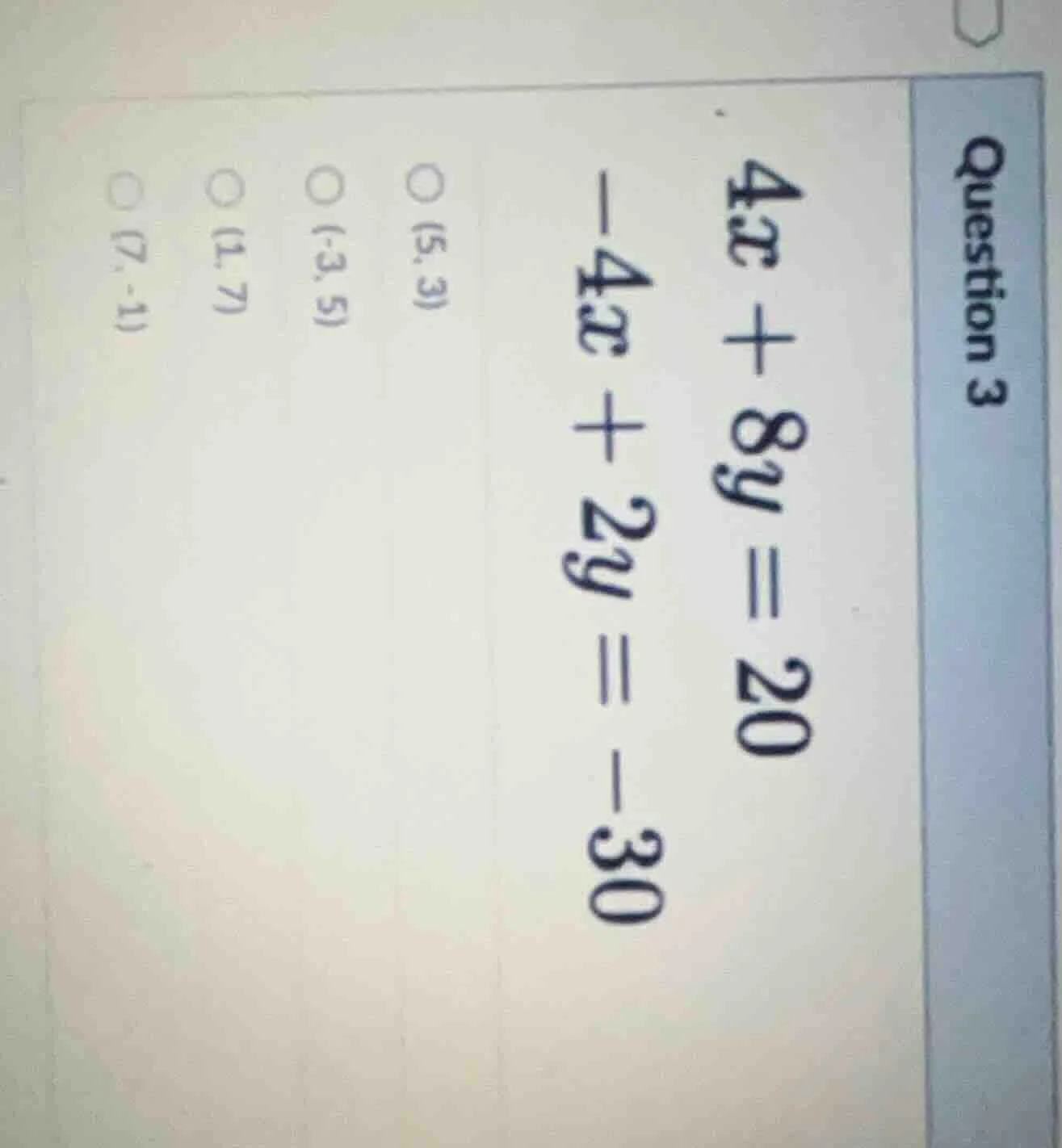 question 3 4x + 8y = 20 -4x + 2y = -30 (5, 3) (-3, 5) (1, 7) (7, -1)
