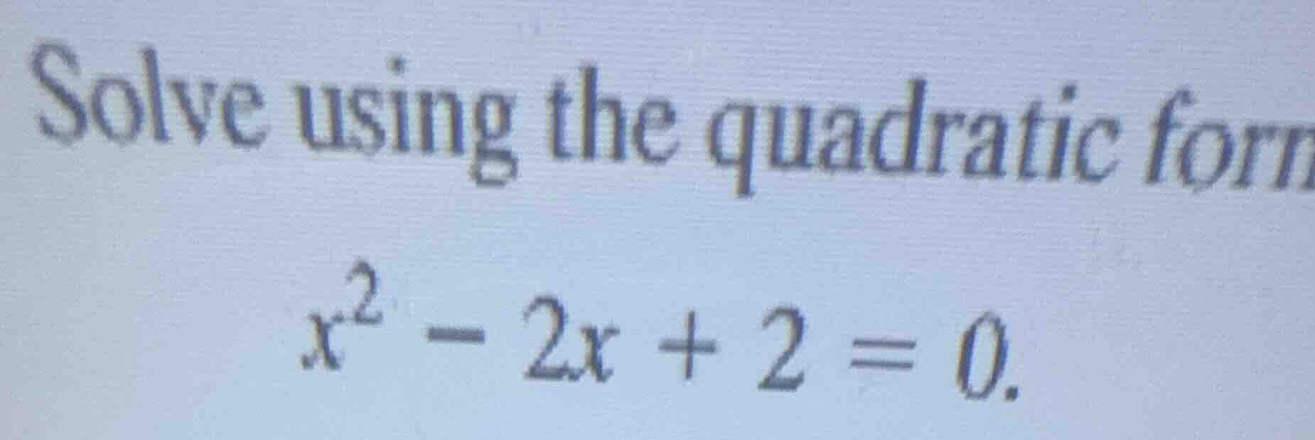solve using the quadratic form $x^2 - 2x + 2 = 0$.