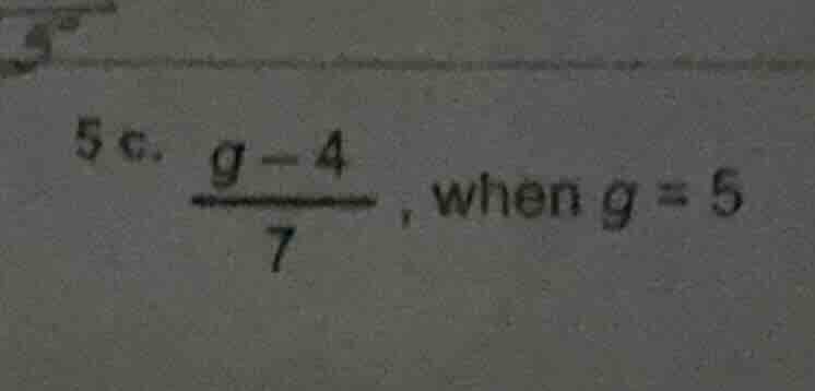 5 c. \\(\\frac{g - 4}{7}\\), when \\(g = 5\\)