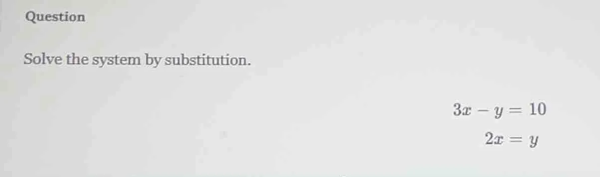 question solve the system by substitution. (3x - y = 10) (2x = y)