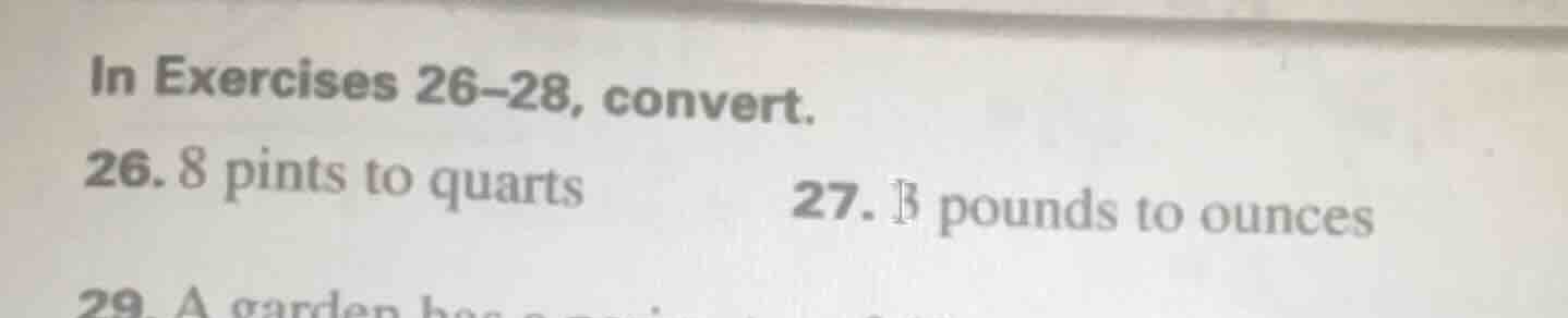 in exercises 26–28, convert. 26. 8 pints to quarts 27. 13 pounds to oun…